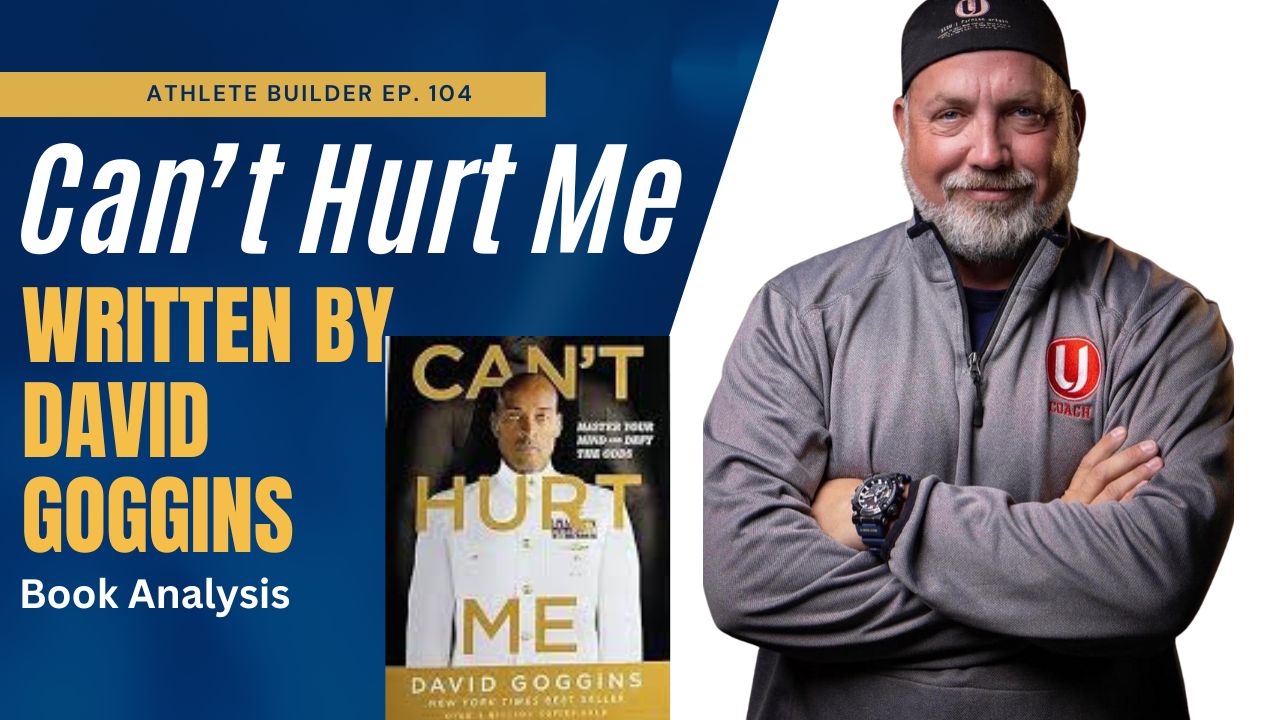 Athlete Builder Ep. 104 - Breaking Down "Can't Hurt Me" Written By David Goggins