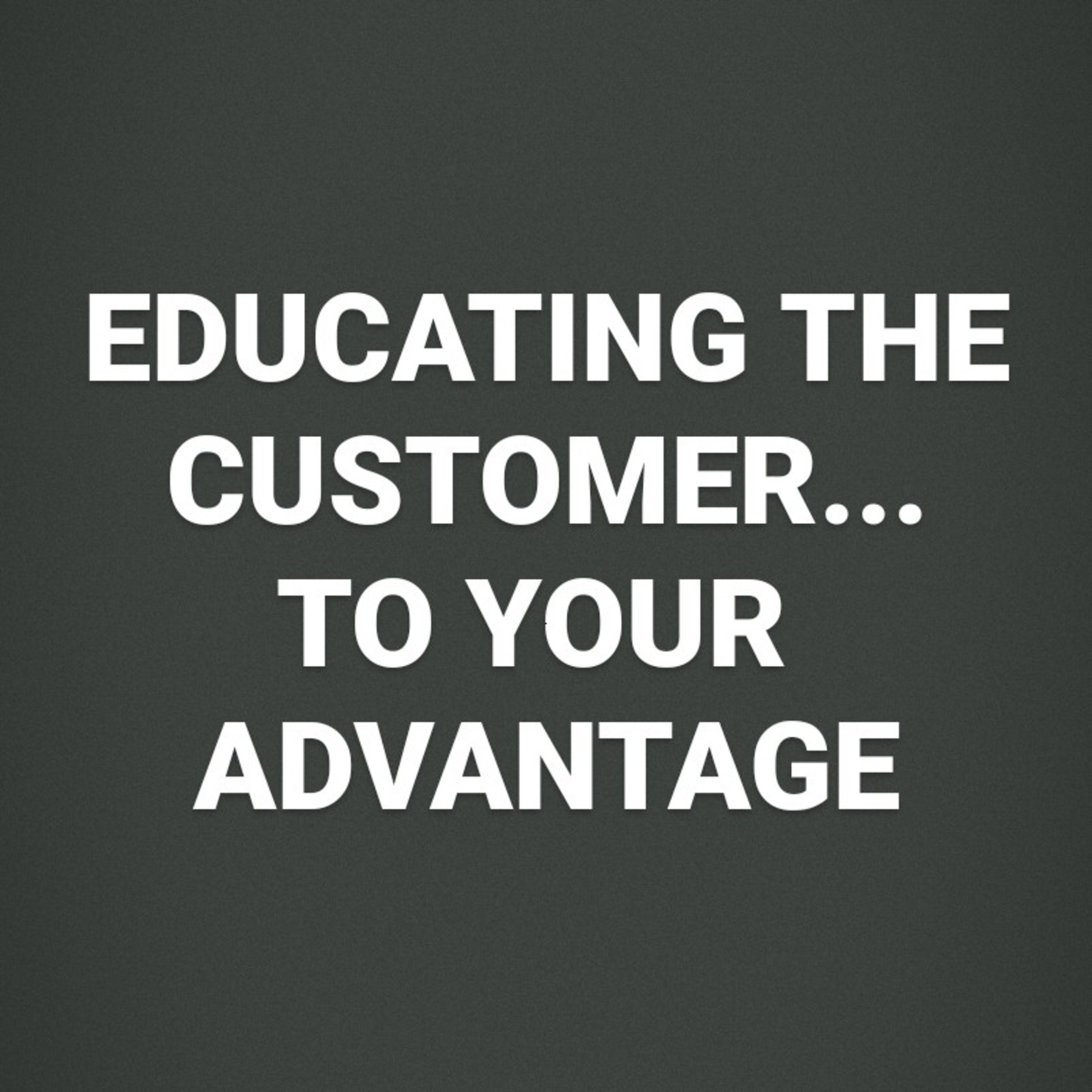 Educating The Customer To Your Advantage