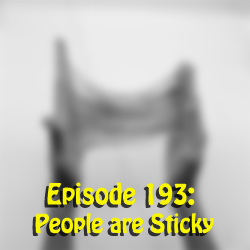 Episode 193: People are Sticky