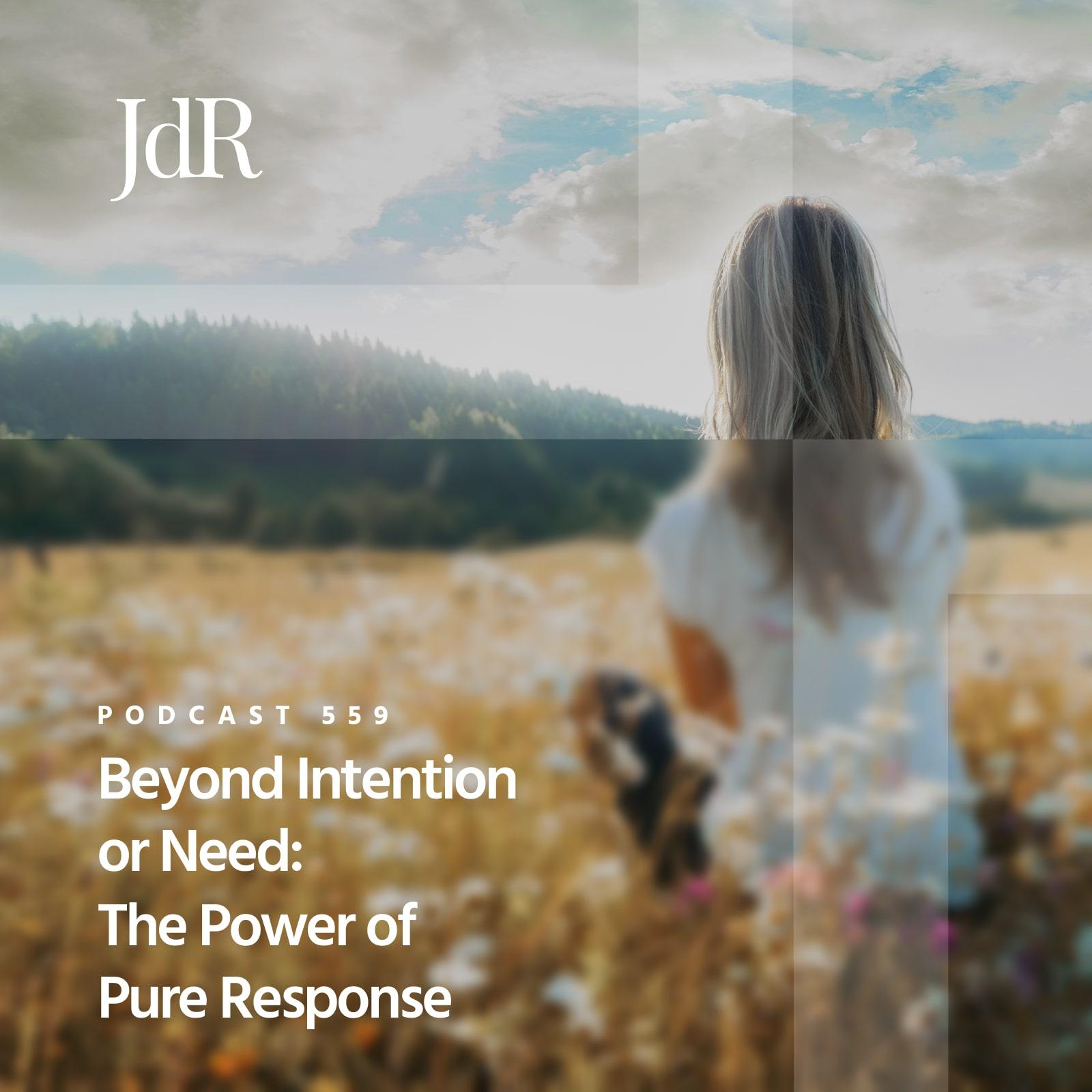 JdR Podcast 559 - Beyond Intention or Need: The Power of Pure Response