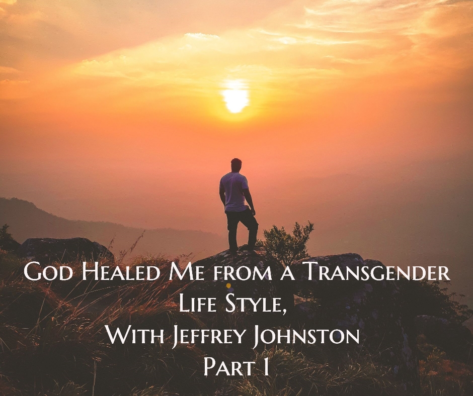 God Healed me from a Transgender Life Style, with Jeffrey Johnston Part 1