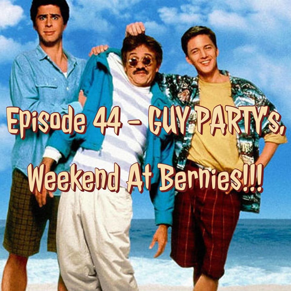 Episode 44 - GUY PARTY's, Weekend At Bernies!!!
