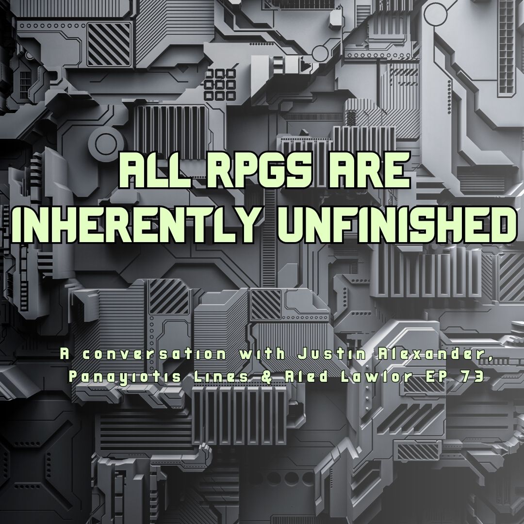"All RPGS are inherently unfinished"- A conversation with Justin Alexander, Panayiotis Lines & Aled Lawlor EP 73 "All RPGS are inherently unfinished"- A conversation with Justin Alexander, Panayiotis Lines & Aled Lawlor EP 73