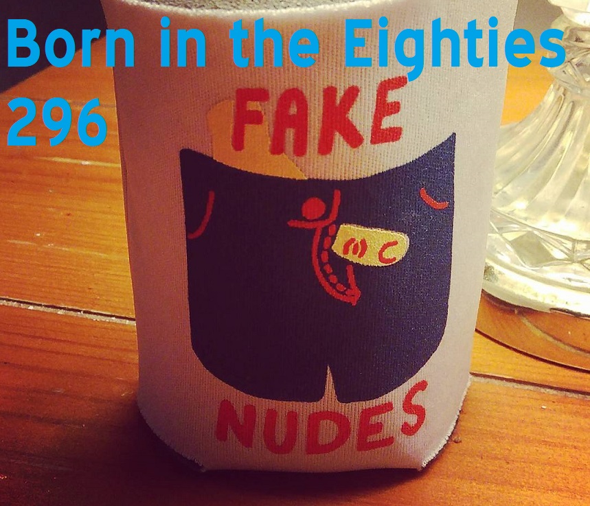 Born in the Eighties 296: Fake Nudes