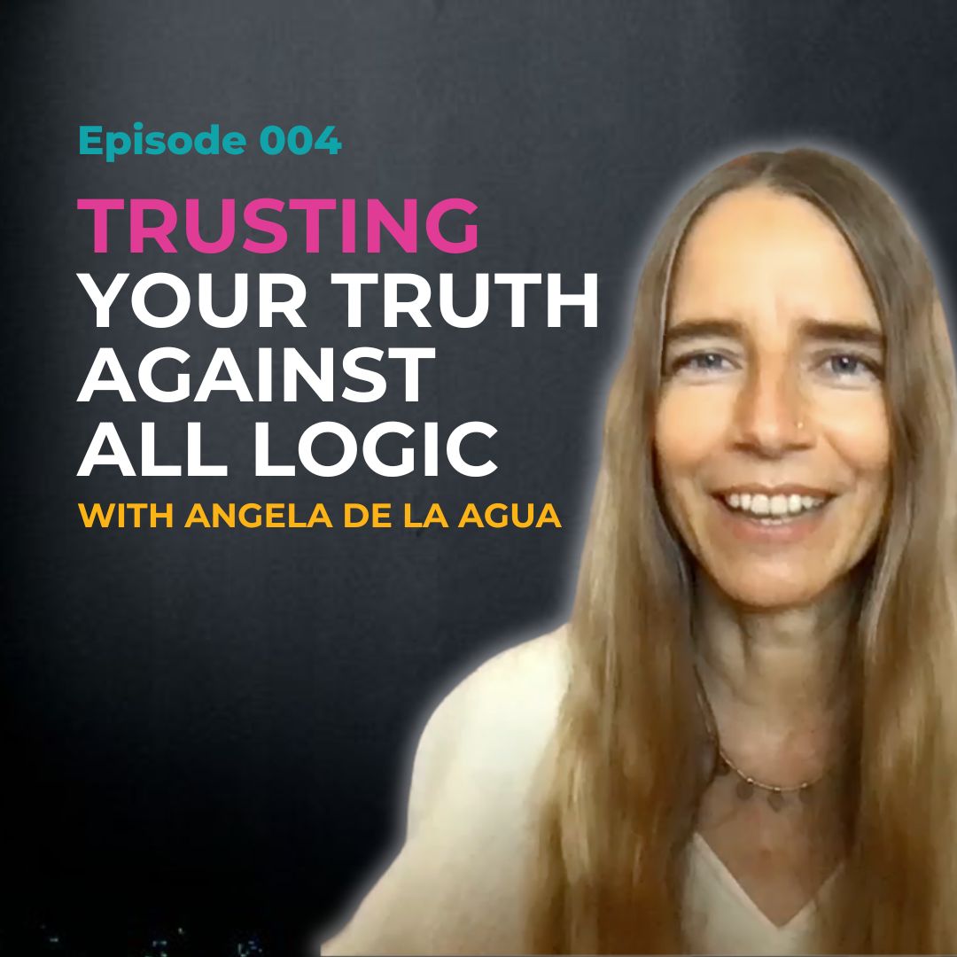 EP 004: Trusting Your Truth Against All Logic with Angela de la Agua