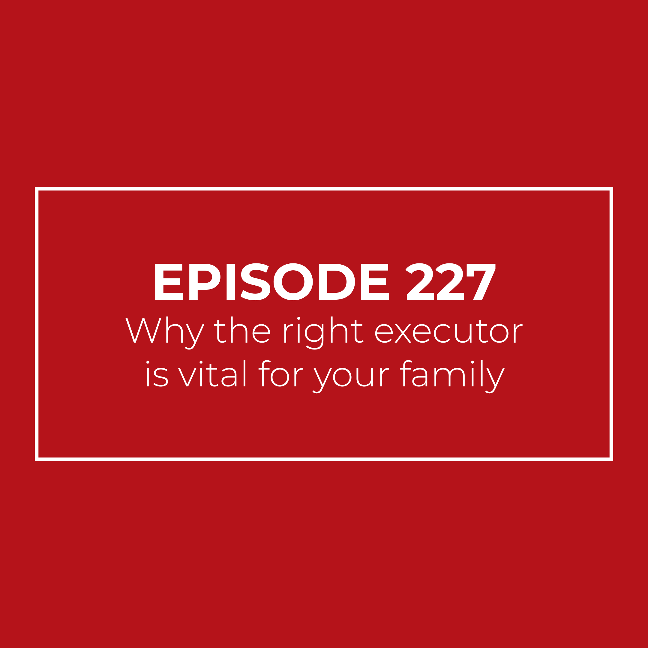 Why the right executor is vital for your family