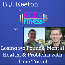 B.J. Keeton of Geek Fitness on Losing 150 Pounds, Mental Health, & Problems with Time Travel