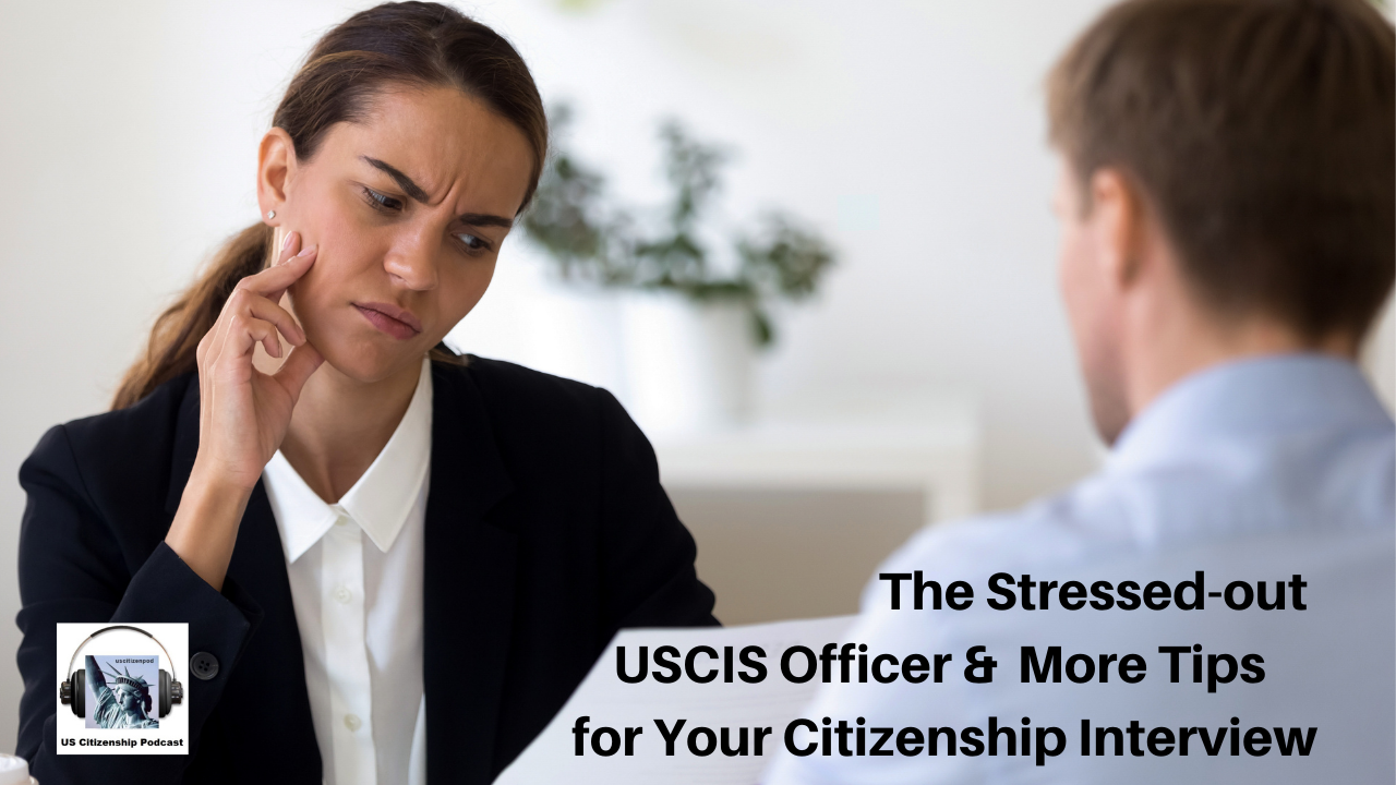 The Stressed-out USCIS Officer and More Tips for Your Citizenship Interview