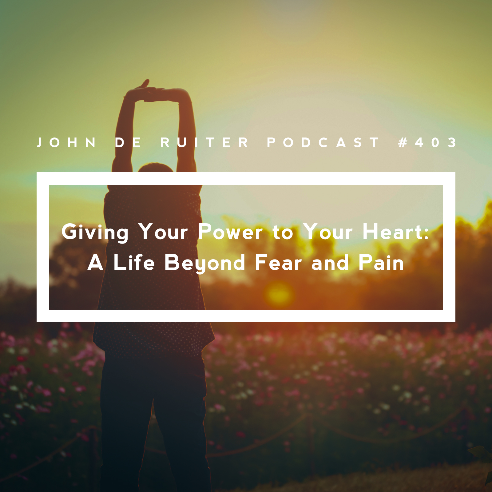 JdR Podcast 403 - Giving Your Power to Your Heart: A Life Beyond Fear and Pain