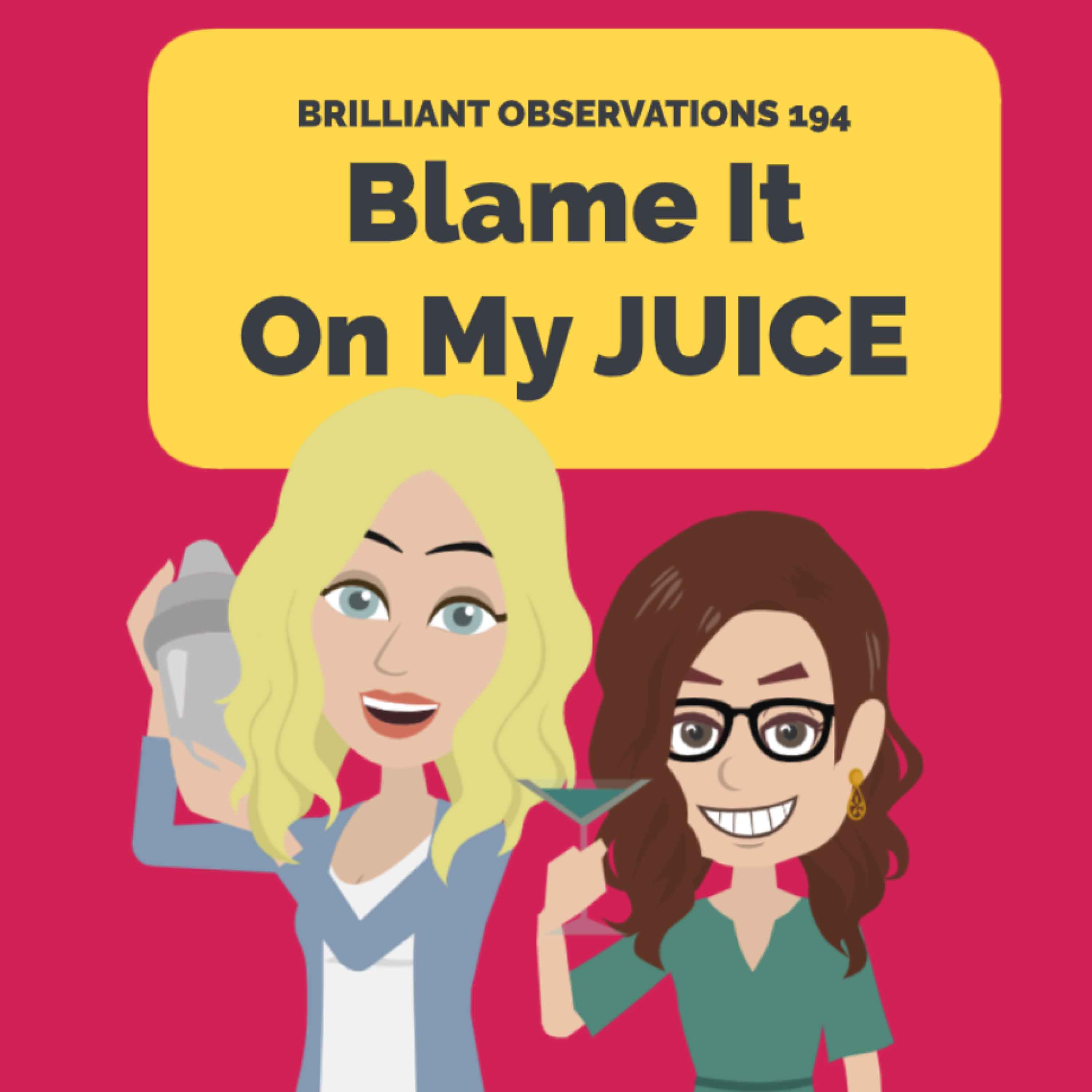 Blame It On My Juice  |  Brilliant Observations 194
