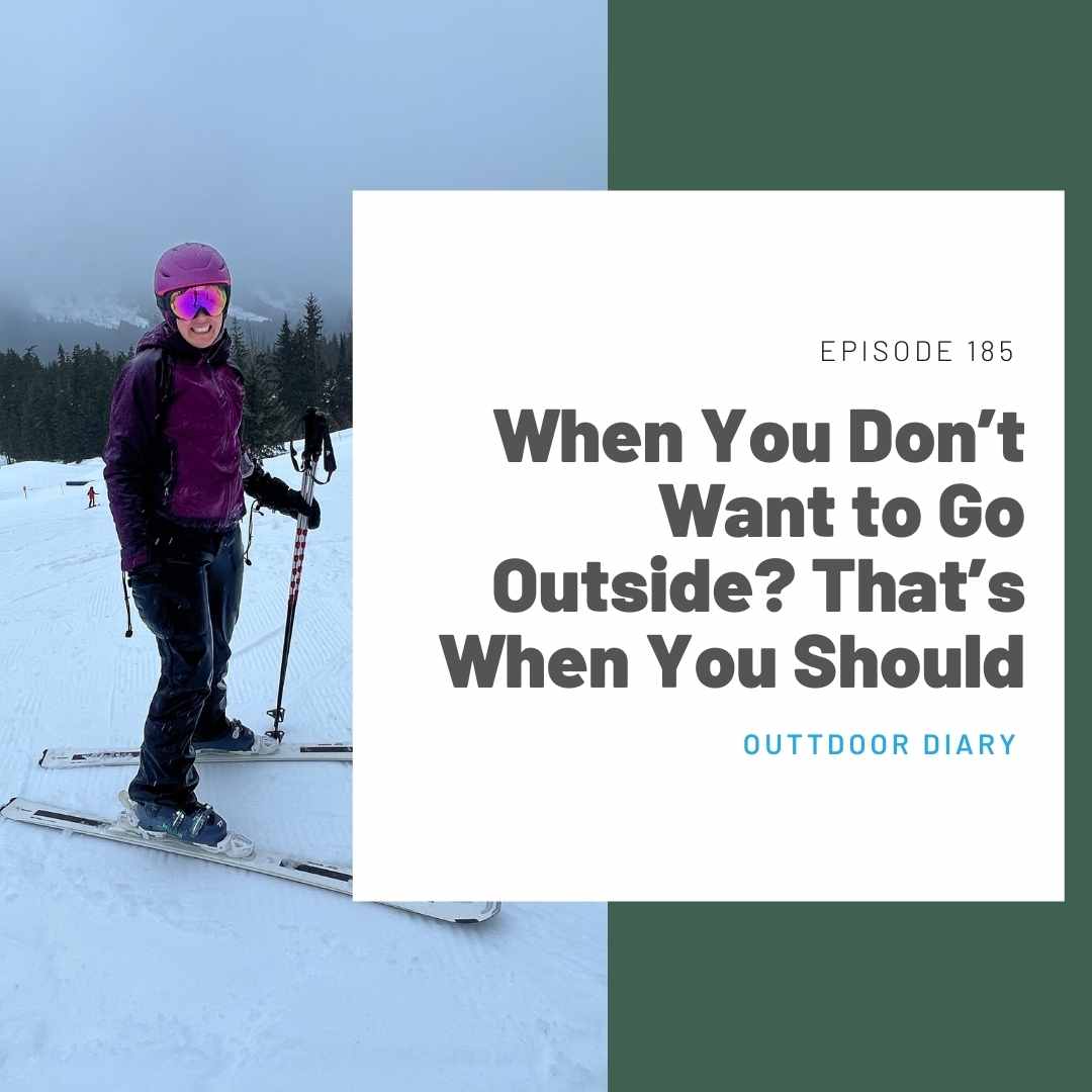 185 Outdoor Diary: When You Don’t Want to Go Outside? That’s When You Should