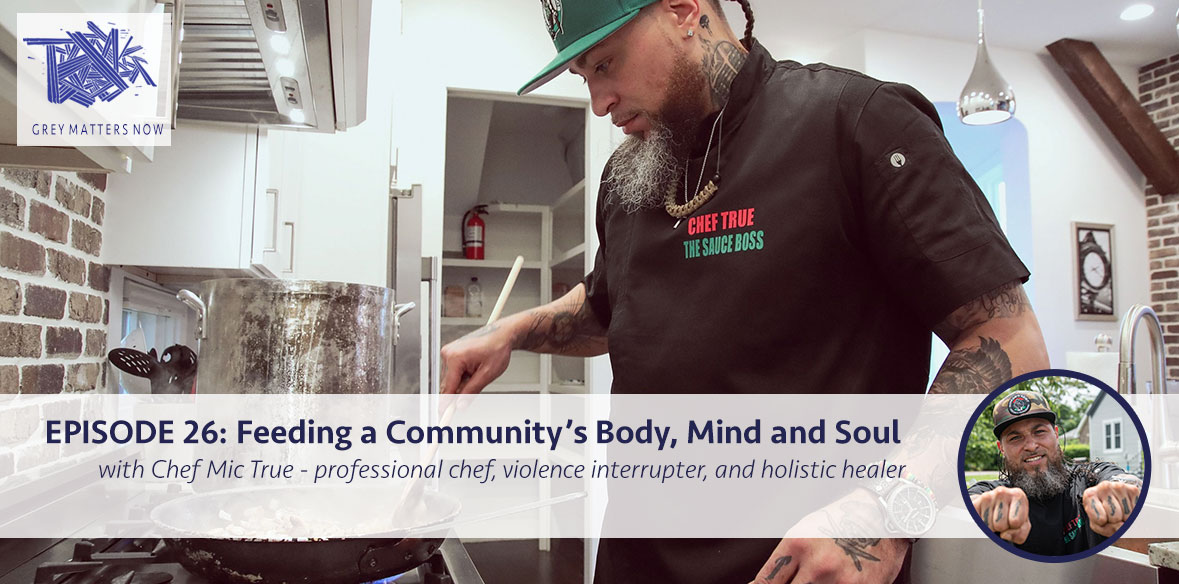 Episode 26: Feeding a Community's Body, Mind and Soul With Chef Mic True: Professional Chef, Violence Interrupter, and Holistic Healer