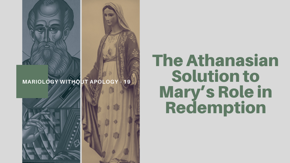 Mariology Without Apology - 19. The Athanasian Solution to Mary's Role in Redemption