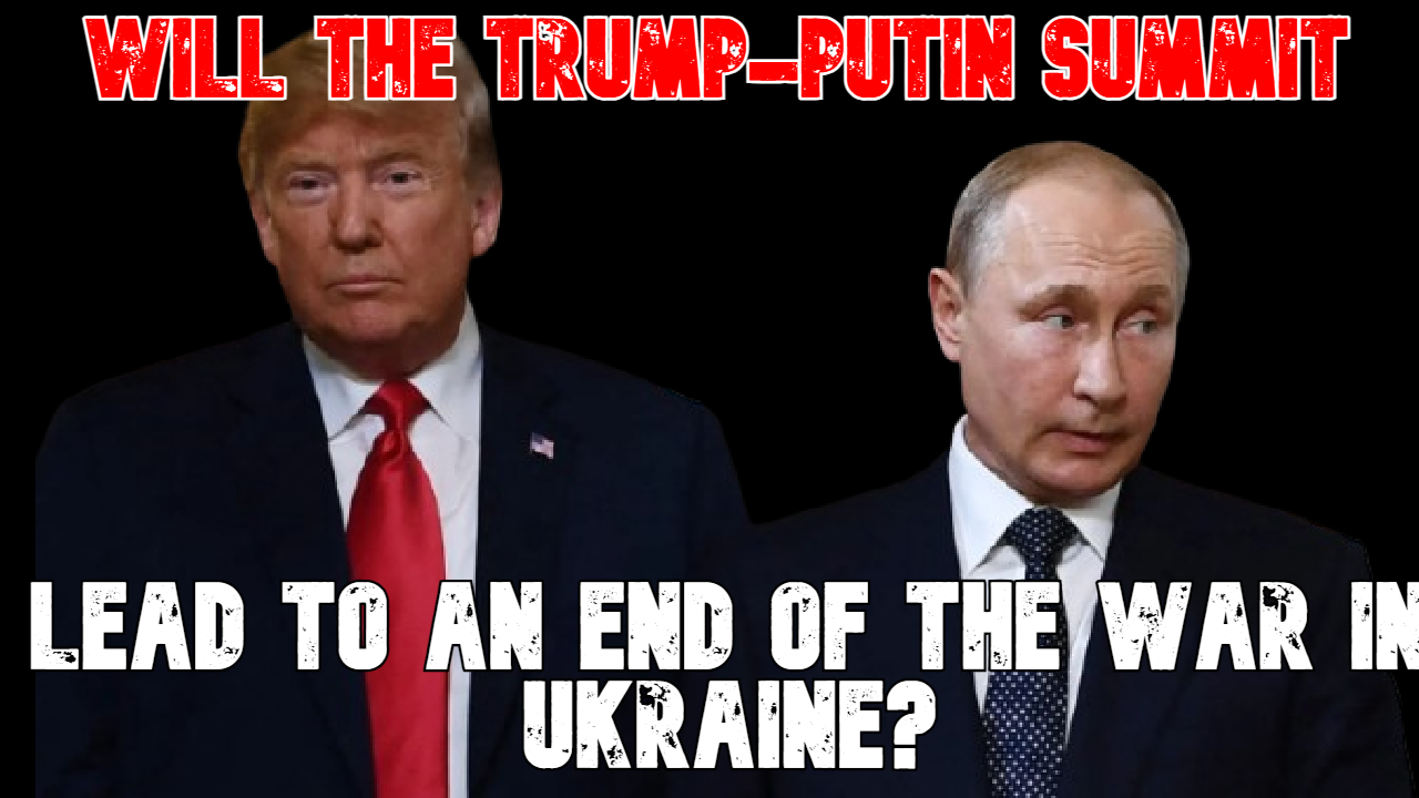 Will the Trump-Putin Summit Lead to an End of the War in Ukraine?