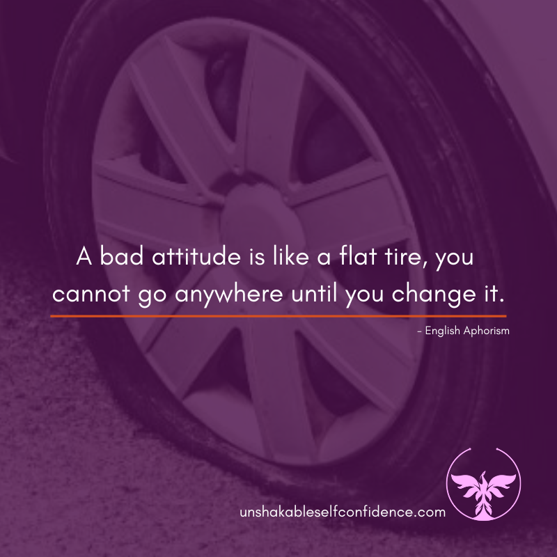 A Bad Attitude Is Like A Flat Tire, You Cannot Go Anywhere Until You Change It