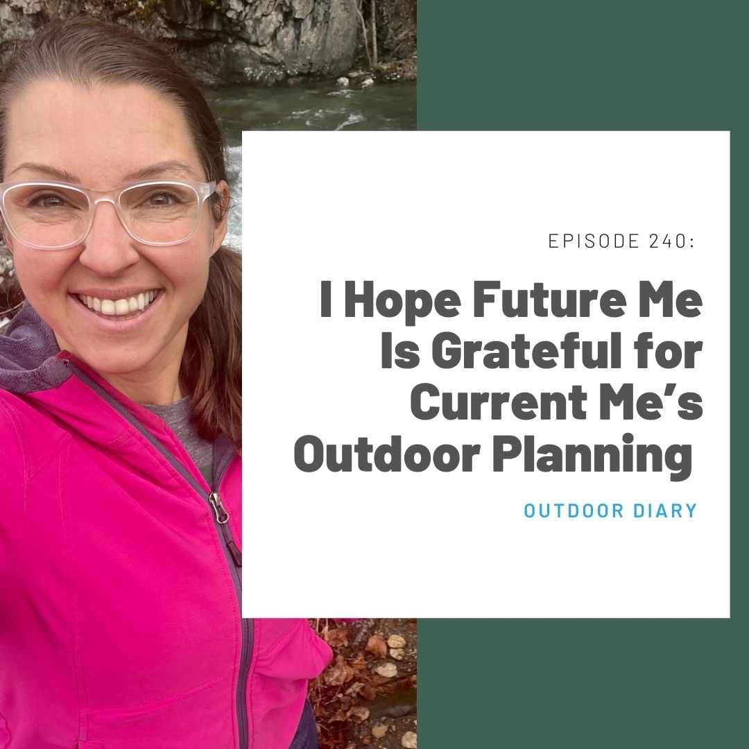 240 Outdoor Diary: I Hope Future Me Is Grateful for Current Me’s Outdoor Planning