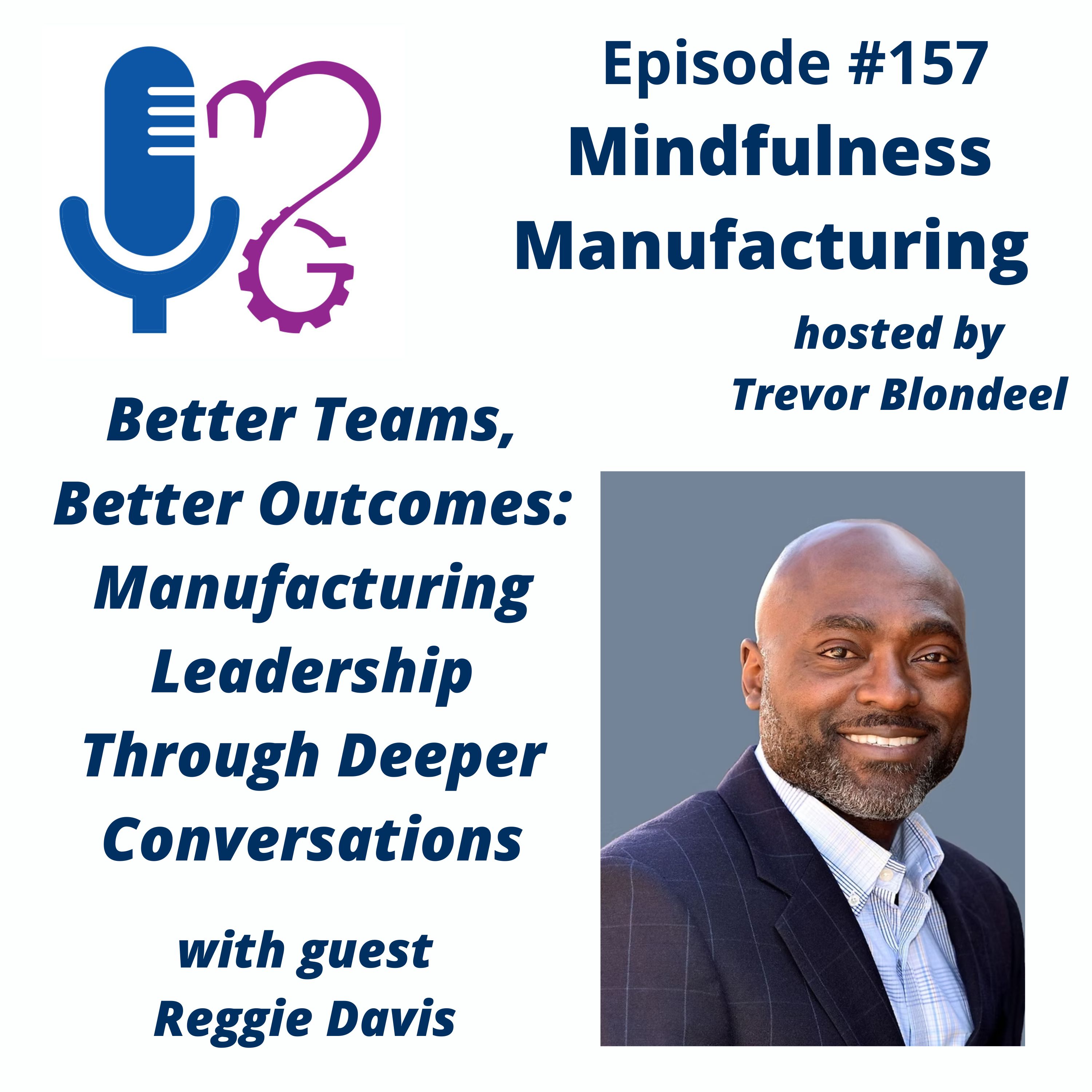 157 Better Teams, Better Outcomes: Manufacturing Leadership Through Deeper Conversations with Reggie Davis
