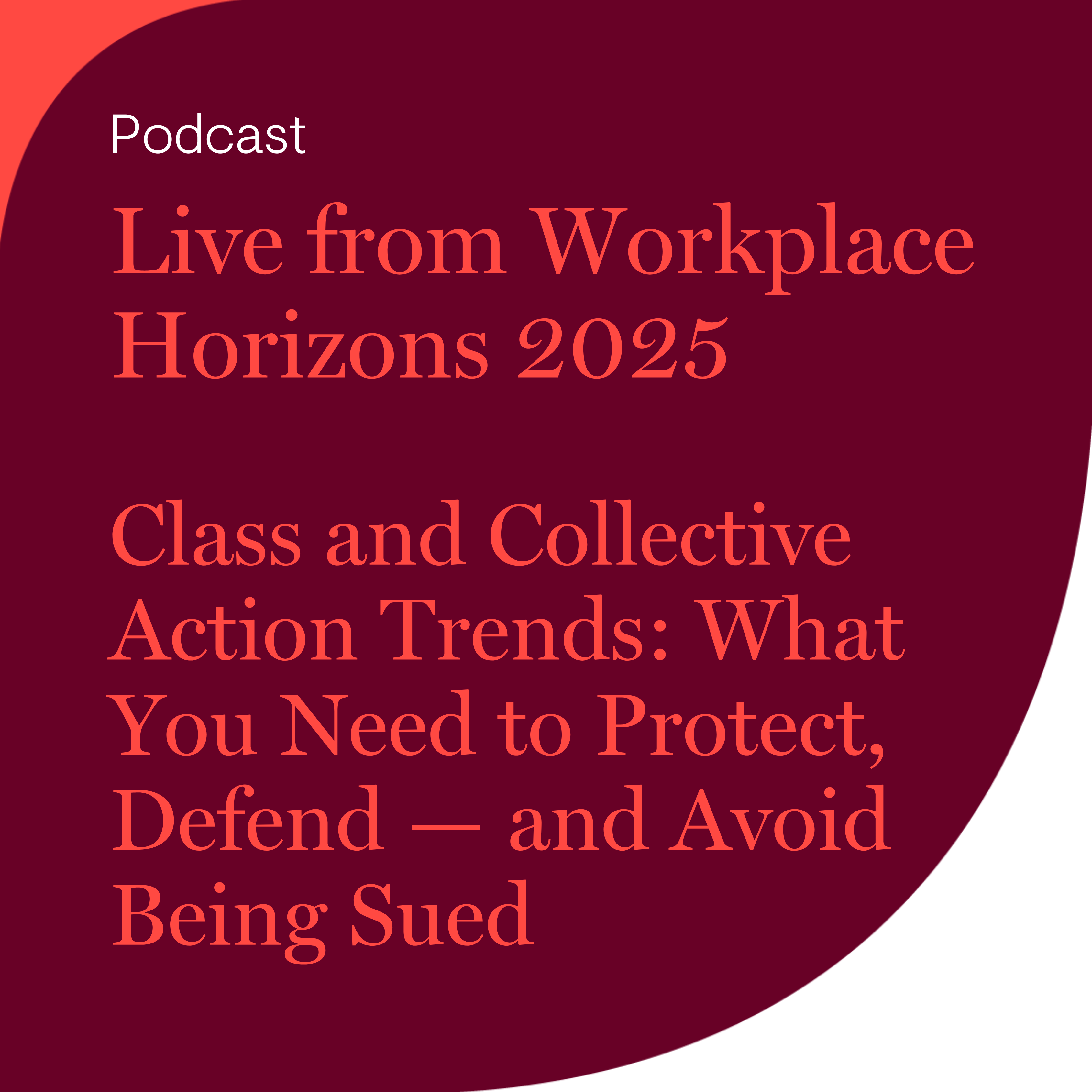 Live from Workplace Horizons 2025 - Class and Collective Action Trends: What You Need to Protect, Defend — and Avoid Being Sued