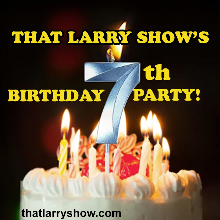 Episode 444: That LARRY SHOW'S 7th Birthday Party!