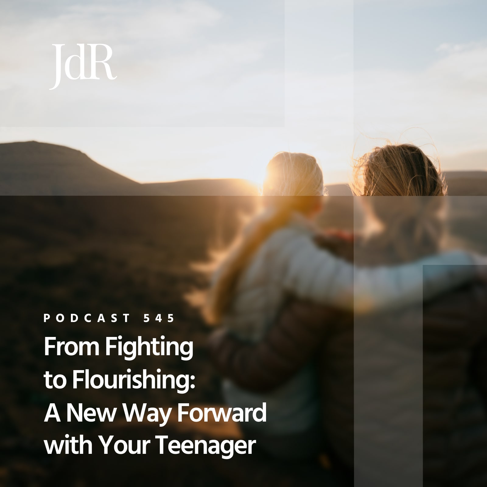 JdR Podcast 545 - From Fighting to Flourishing: A New Way Forward with Your Teenager