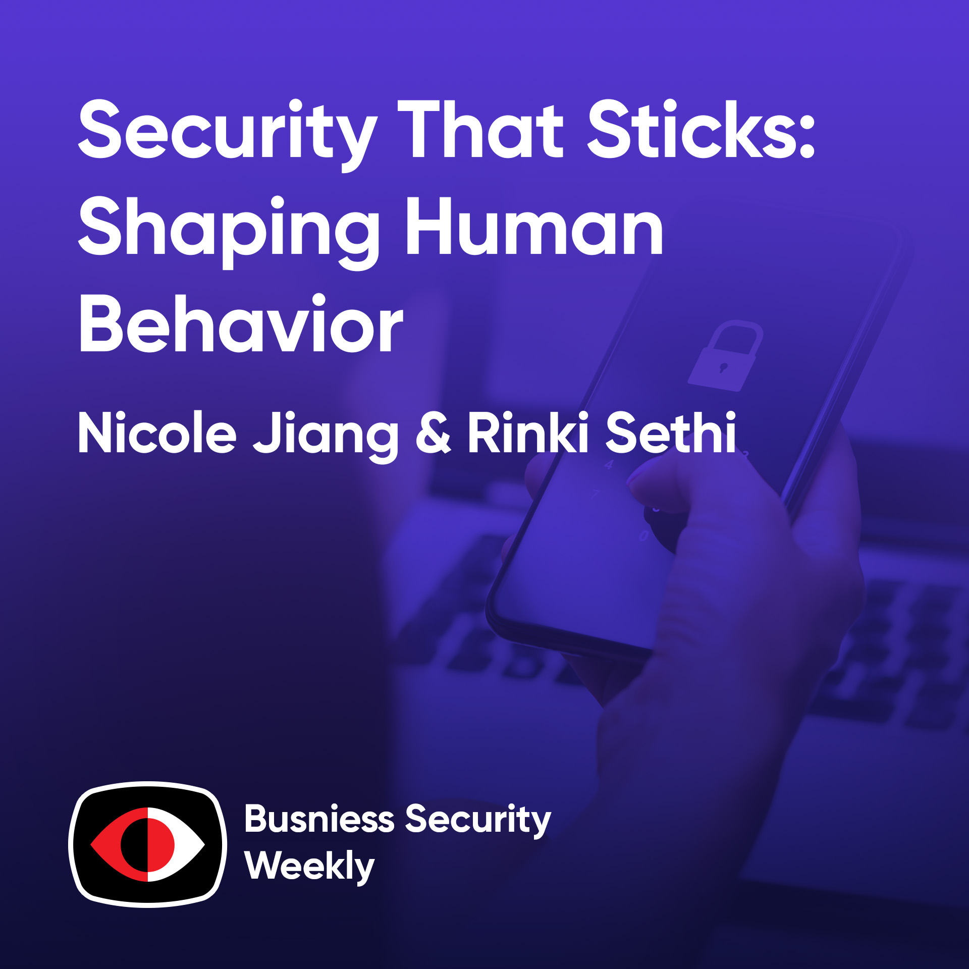 Security That Sticks: Shaping Human Behavior - Rinki Sethi, Nicole Jiang - BSW #418
