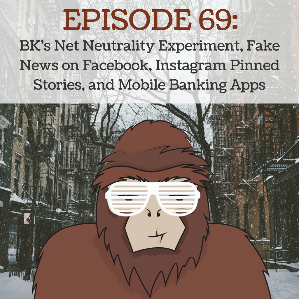 Ep 69 - BK's Net Neutrality Experiment, Fake News on Facebook, Instagram Pinned Stories, and Mobile Banking Apps