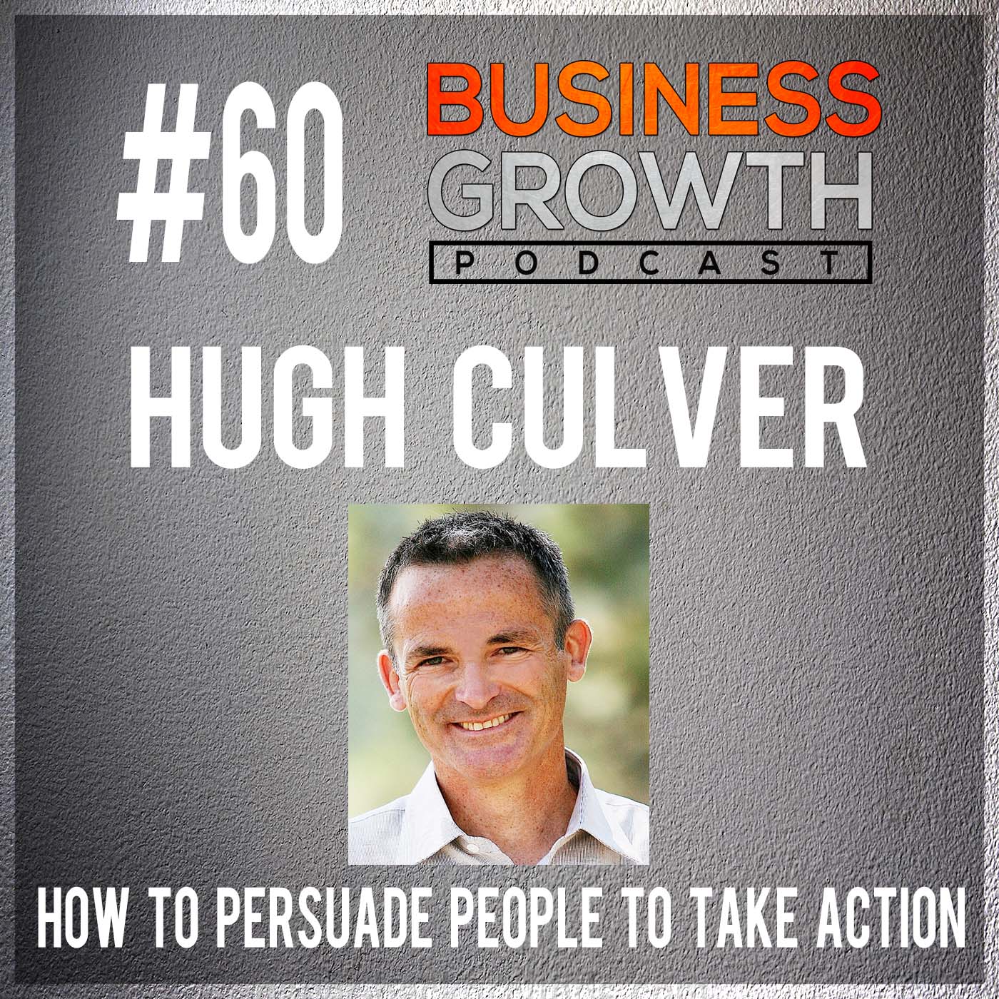 cover of episode How To Persuade People To Take Action with Hugh Culver - BGP 60