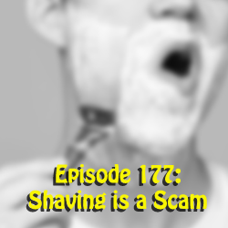 Episode 177: Shaving is a Scam