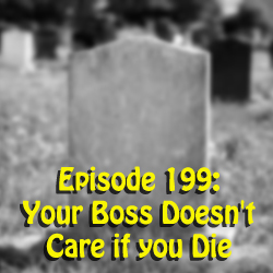Episode 199: Your Boss Doesn't Care if you Die