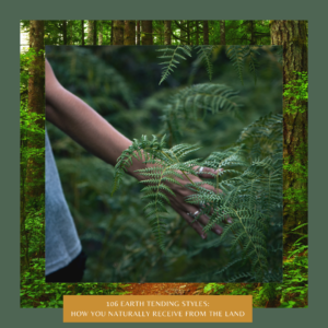 106. Earth Tending Styles: How You Naturally Receive from the Land