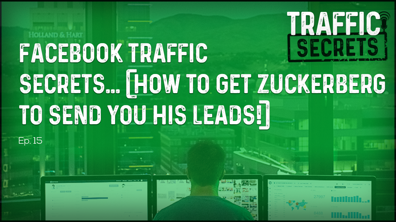Ep 15 - Facebook Traffic Secrets... (How To Get Zuckerberg To Send You His Leads!)