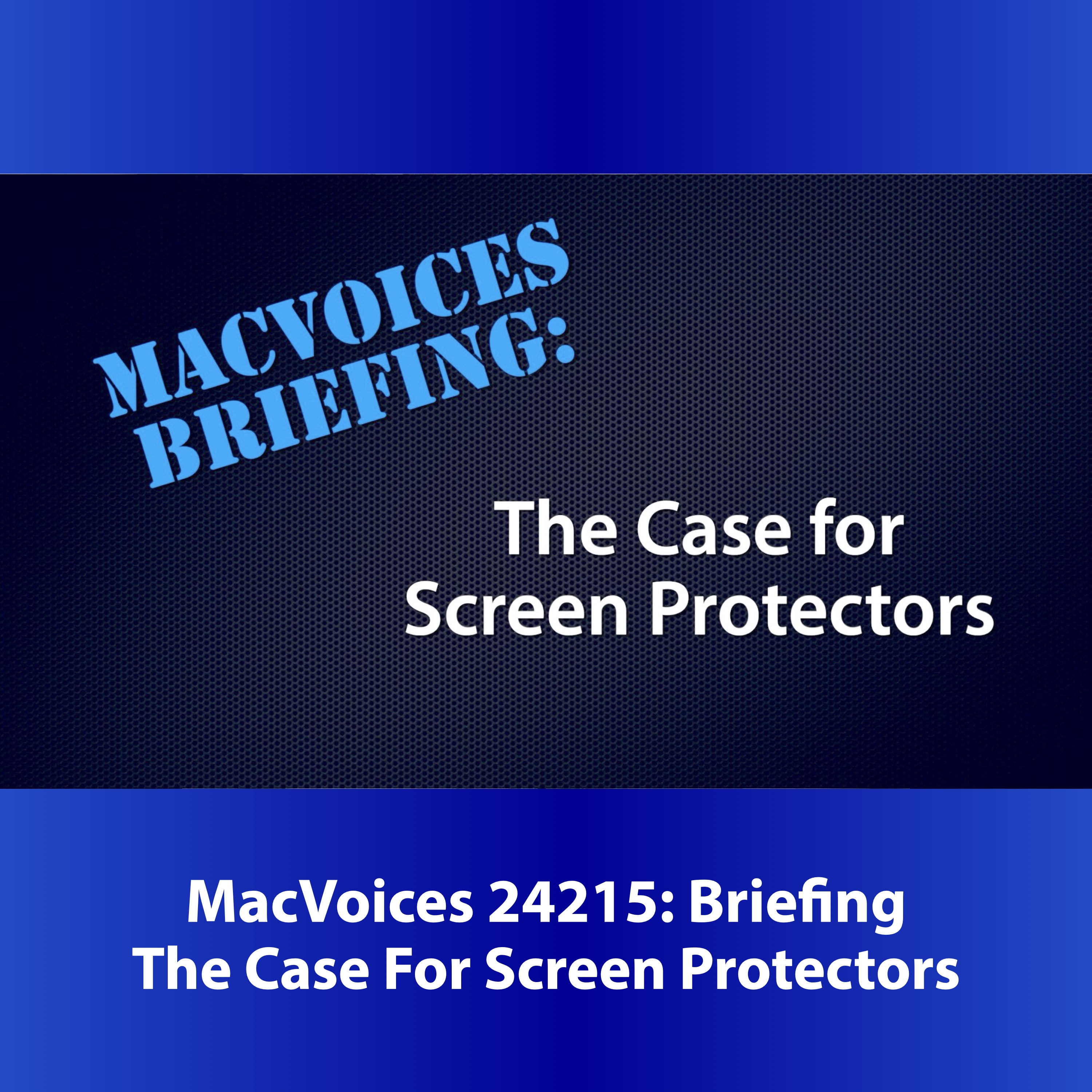 MacVoices #24215: MacVoices Briefing - The Case For Screen Protectors