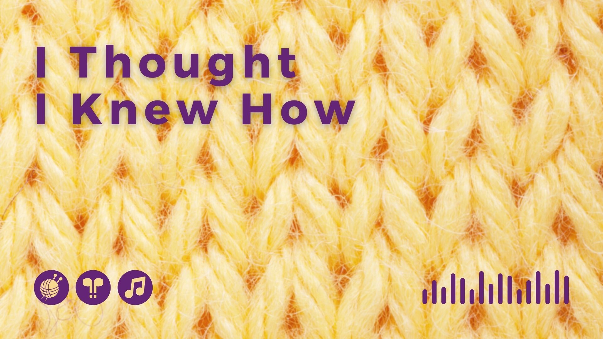 I Thought I Knew How: A Podcast about Knitting and Life