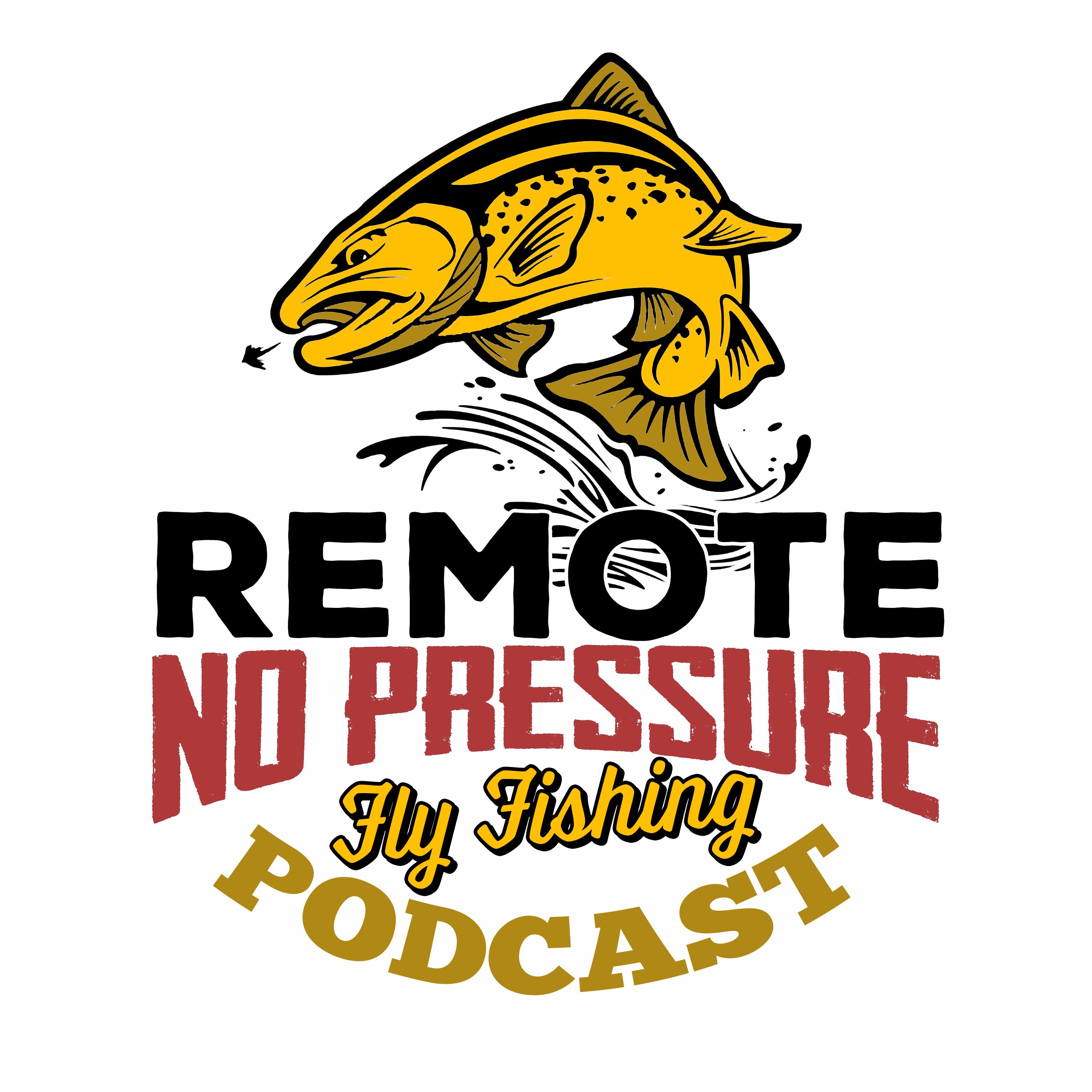 Remote. No Pressure. Fly Fishing Podcast