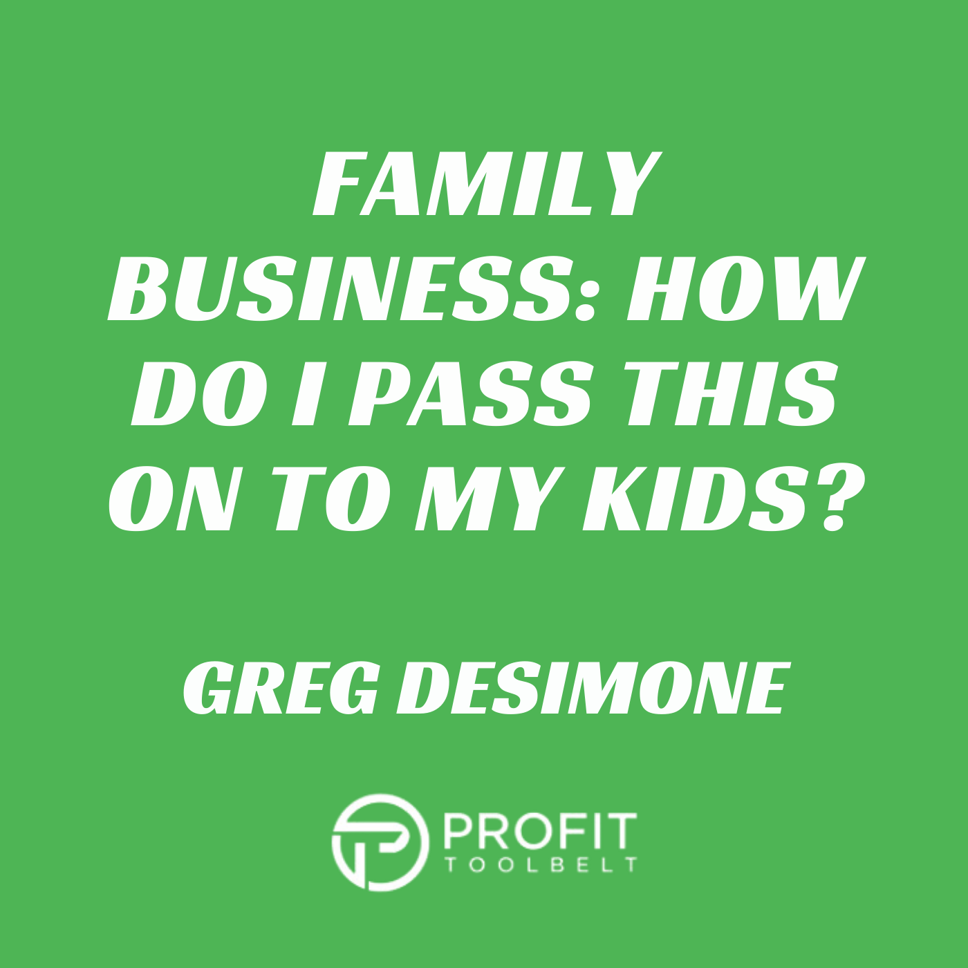 Family Business: How Do I Pass this On to My Kids? with Greg DeSimone