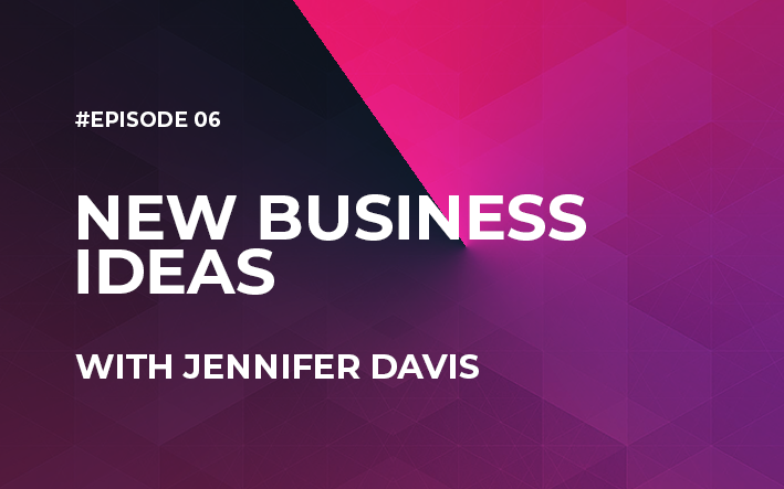 New Business Ideas with Jennifer Davis (Episode #6)