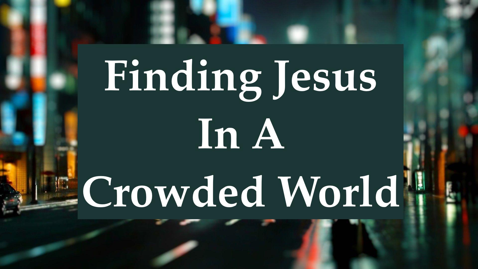 Finding Jesus In A Crowded World