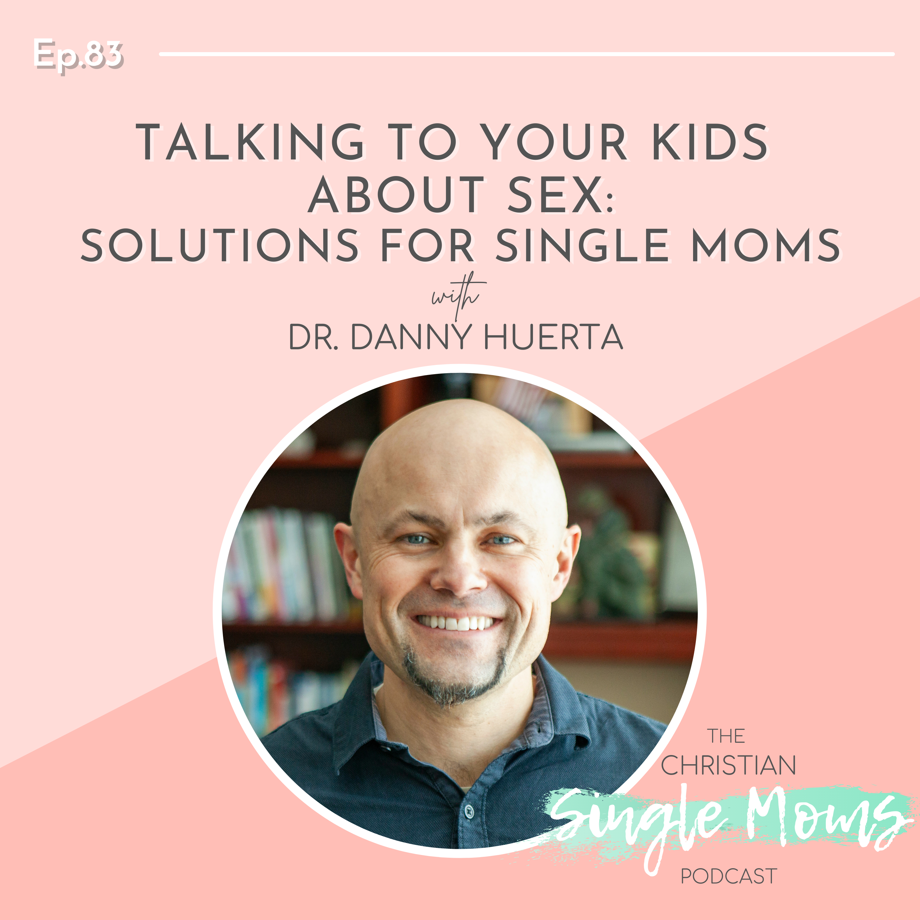 Talking to Your Kids About Sex: Solutions for Single Moms with Dr. Danny Huerta