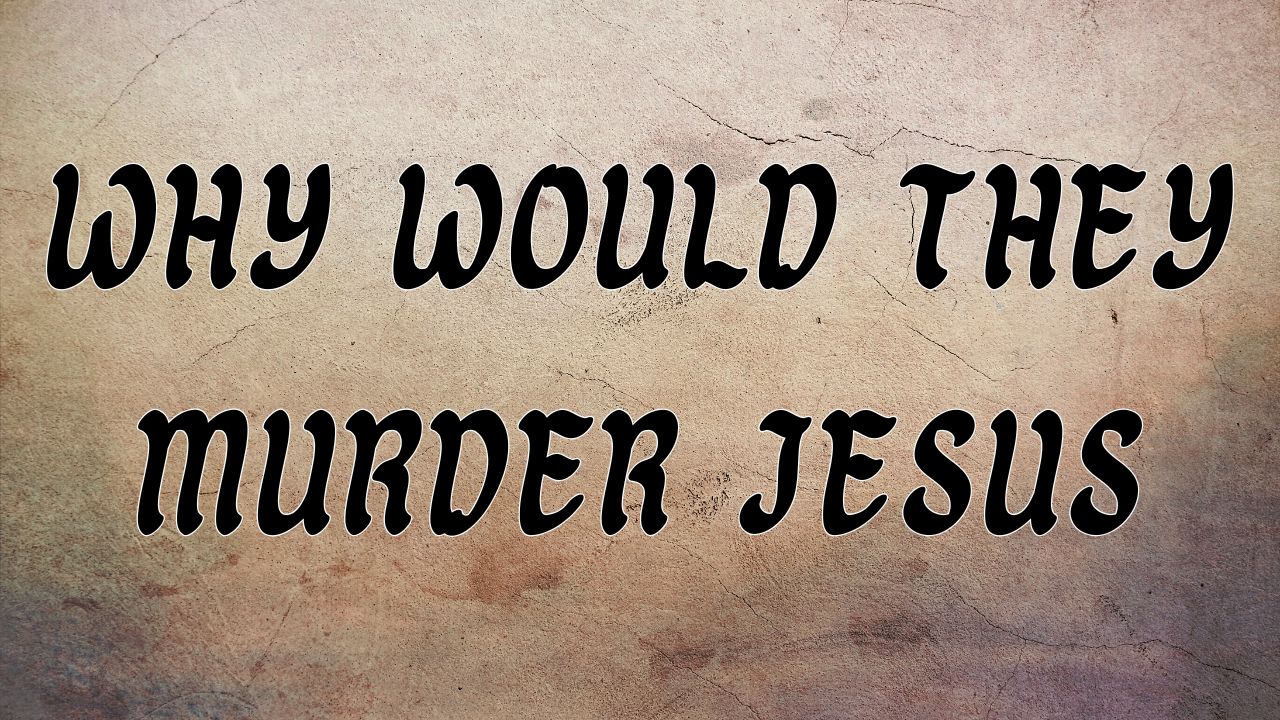 Why Would They Murder Jesus? John 11:53