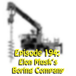 Episode 194: Elon Musk’s Boring Company