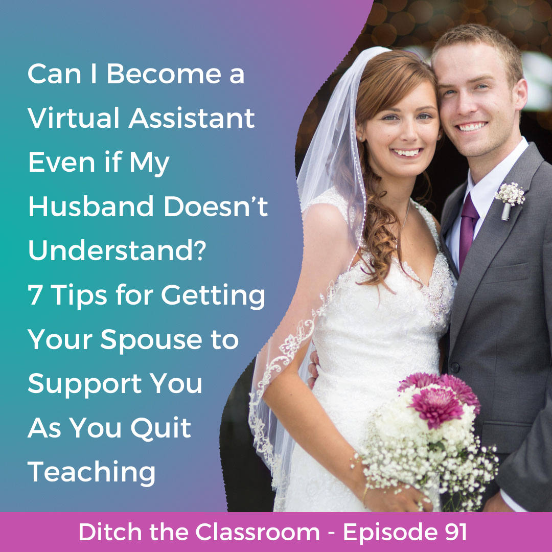 91 // Can I Become a Virtual Assistant Even if My Husband Doesn’t Understand? 7 Tips for Getting Your Spouse to Support You As You Quit Teaching