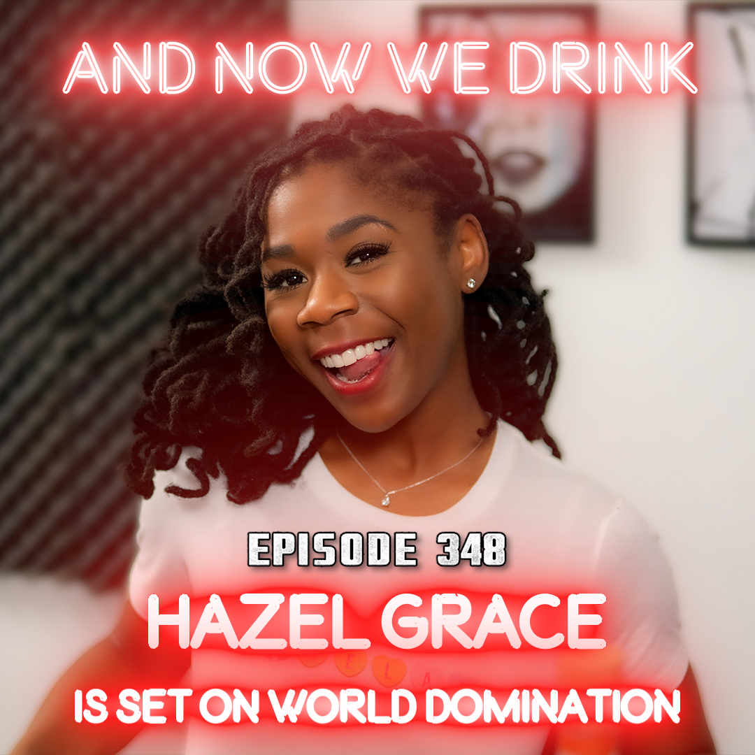 And Now We Drink Episode 348: With Hazel Grace
