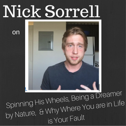 Nick Sorrell on Spinning His Wheels, Being a Dreamer by Nature,  & Why Where You are in Life is Your Fault