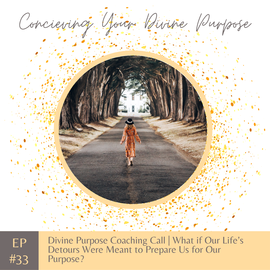 EP 33 Divine Purpose Coaching Call | What if Our Life’s Detours Were Meant to Prepare Us for Our Purpose?