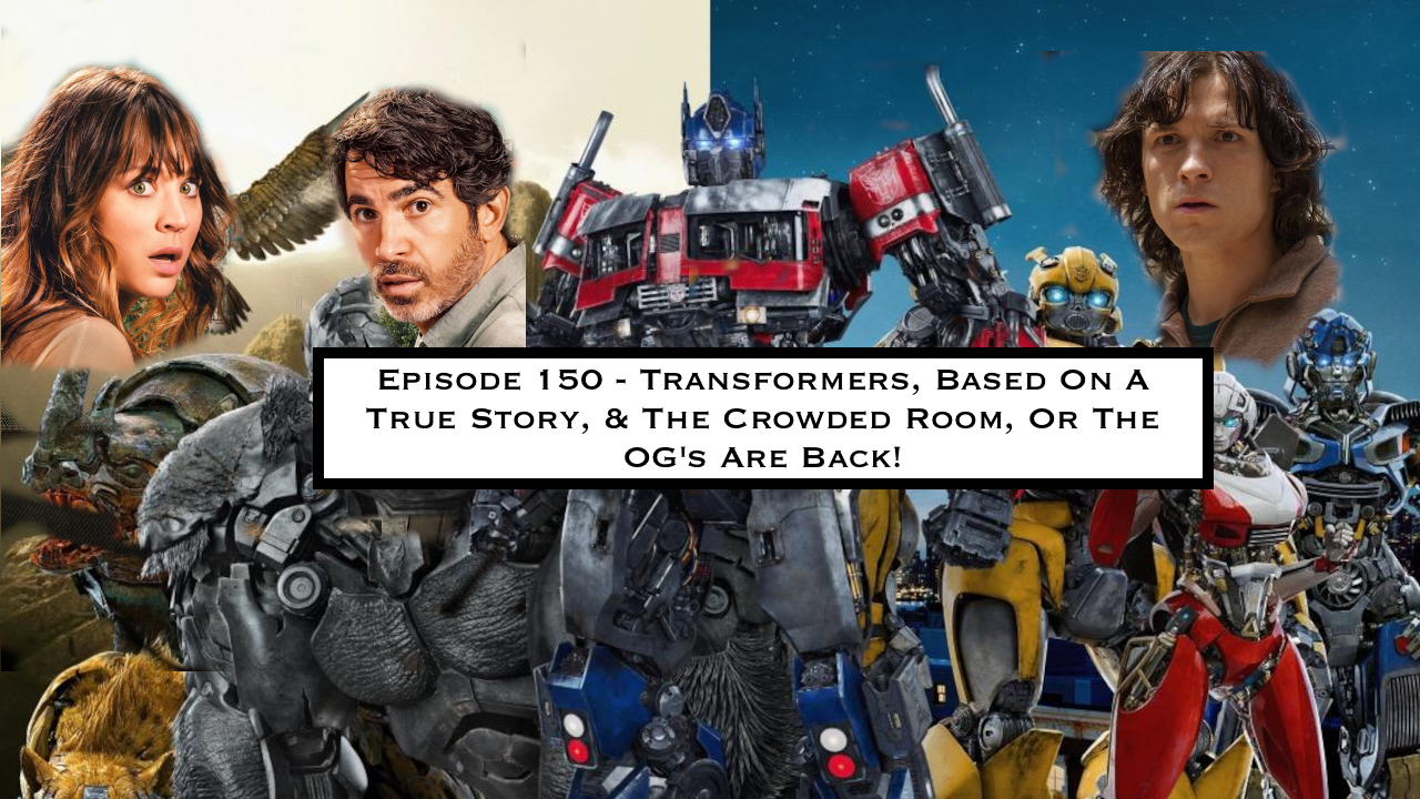 150. Transformers, Based On A True Story, & The Crowded Room, Or The OG's Are Back!