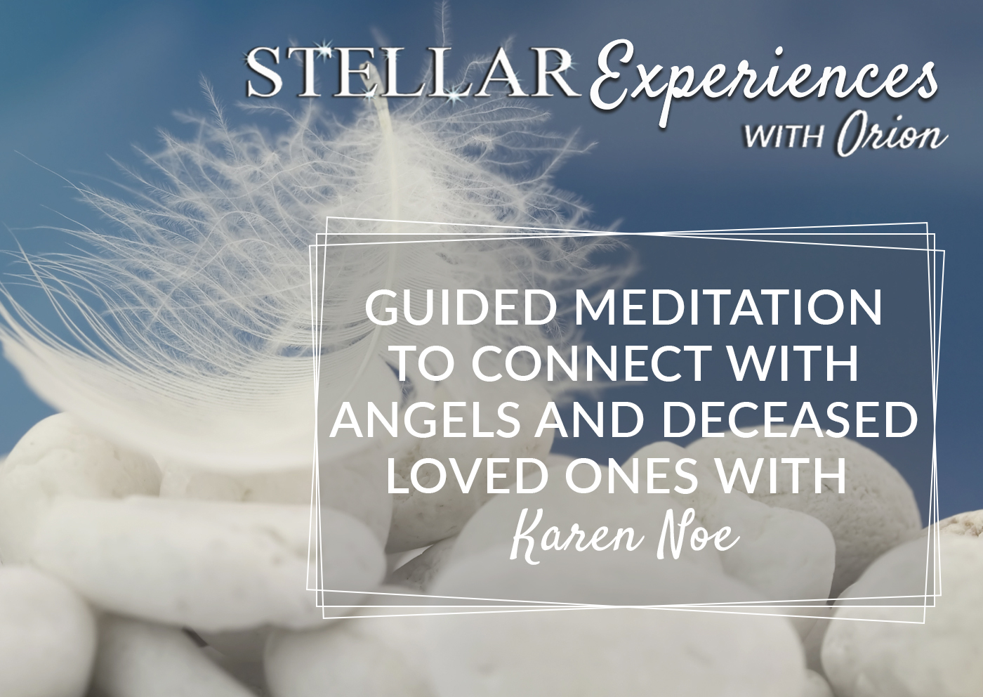 Stellar Experiences 6. Guided Meditation to Connect with Angels and Deceased Loved Ones with Karen Noe