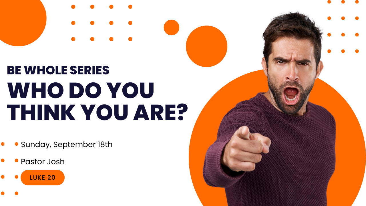 Who Do You Think You Are? Luke 20 Be Whole Series Sunday, September 18th, 2022 Pastor Joshua Kennedy