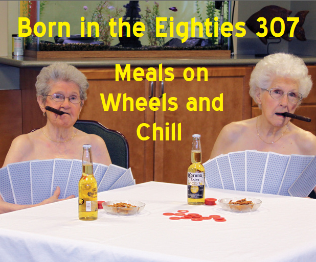 Born in the Eighties 307: Meals on Wheels and Chill