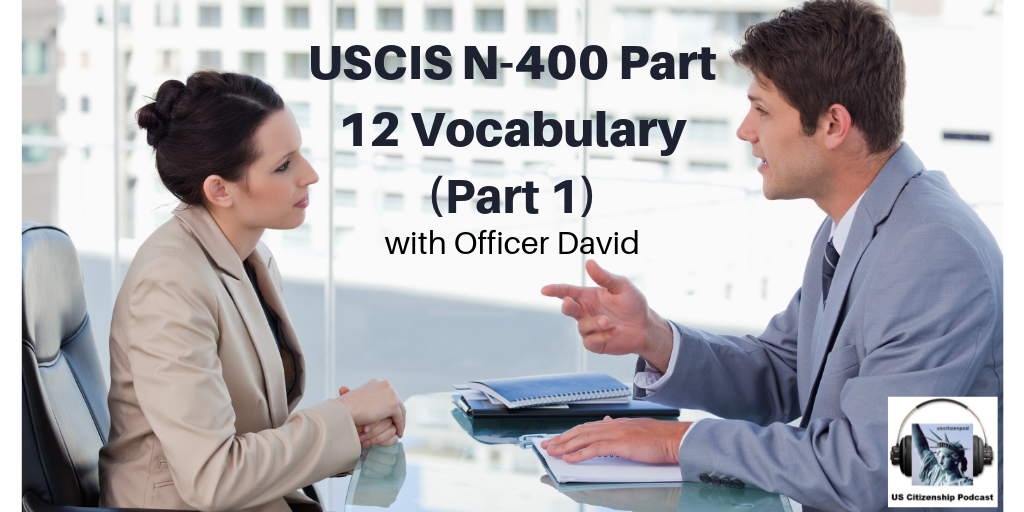 Officer David Reviews USCIS N-400 Part 12 Vocabulary (Part 1)