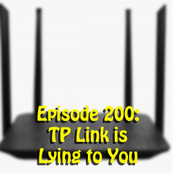 Episode 200: TP Link is lying to you